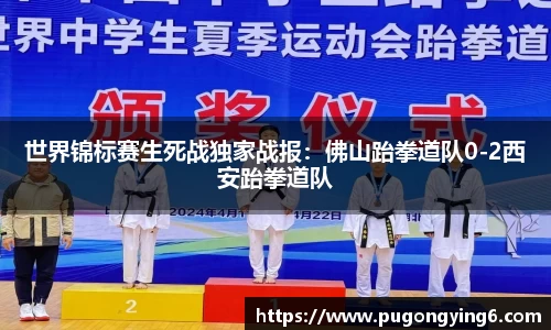 世界锦标赛生死战独家战报：佛山跆拳道队0-2西安跆拳道队